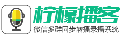 柠檬播客官网-微信多群转播系统语音转播课程录制语音打包定时重播工具官网-微信多群转播微课堂转播